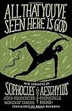 All That You've Seen Here Is God: New Versions of Four Greek Tragedies Sophocles' Ajax, Philoctetes, Women of Trachis; Aeschylus' Prometheus Bound (A Vintage original)