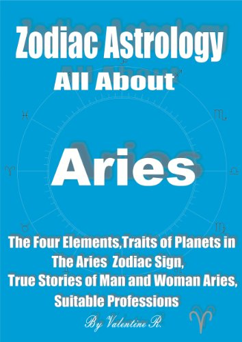 Zodiac Astrology: All About ARIES: The Four Elements, Traits of The Planets in The Aries Zodiac Sign, True Stories of Man and Woman Aries, Suitable Professions (The 12 Zodiac Signs)