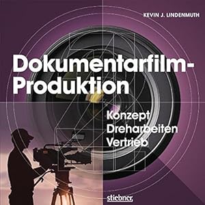 Dokumentarfilm-Produktion: Konzept, Dreharbeiten, Vertrieb