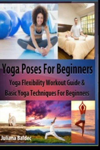 Yoga Poses Beginner: Yoga Flexibility Workout Guide & Basic Yoga Techniques For Beginners (Perfect Meditation & Yoga Gift or Yoga Journal including ... Yoga Quotes & Meditation Affirmations)