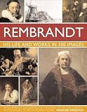 Rembrant: His Lisfe & Works in 500 Images: A study of the artist, his life and context, with 500 images, and a gallery showing 300 of his most iconic paintings