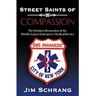 Street Saints of Compassion: The Wanton Destruction of the Worlds Largest Emergency... by Jim Schrang