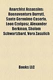 Anarchist Assassins: Buenaventura Durruti, Sante Geronimo Caserio, Leon Czolgosz, Alexander Berkman, Sholom Schwartzbard, Vera Zasulich-