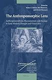 The anthropomorphic lens : anthropomorphism, microcosmism and analogy in early modern thought and visual arts