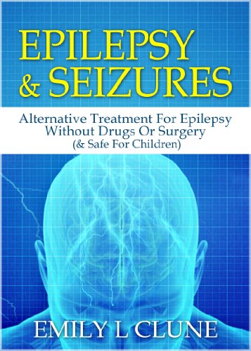 Epilepsy And Seizures: Alternative Treatment For Epilepsy Without Drugs Or Surgery (& Safe For Children) (Epilepsy Kindle Books, Epilepsy Treatment Book 1)