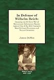 In Defense of Wilhelm Reich: Opposing the 80-Years' War of Mainstream Defamatory Slander Against One of the 20th Century's Most Brilliant Physicians and Natural Scientists