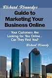 Richard Kennedy’s Guide to Marketing Your Business Online: Your Customers Are Looking for You Online… Can They Find You?