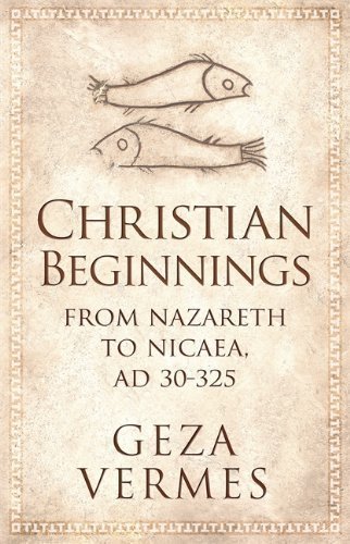 Christian Beginnings: From Nazareth to Nicaea, AD 30-325 of Vermes, Geza on 05 July 2012
