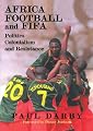 Africa, Football and FIFA: Politics, Colonialism and Resistance (Sport in the Global Society)