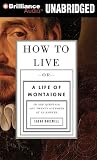 How to Live: Or a Life of Montaigne in One Question and Twenty Attempts at an Answer