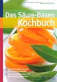 Das S&auml;ure-Basen-Kochbuch: Sich wohl f&uuml;hlen mit &uuml;ber 140 leckeren Rezepten - Extra: Mit Wochenplan und S&auml;ure-Basen-Wegweiser - Maria Lohmann