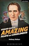 Edward Gant's amazing feats of loneliness : as transcribed by Mr Anthony Neilson for the illustrious Theatre Royal, Plymouth this year of Our Lord, 1881
