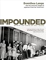 Impounded: Dorothea Lange and the Censored Images of Japanese American Internment
