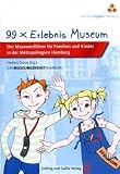99 x Erlebnis Museum: Museumsf�hrer f�r Kinder und Familien in der Metropolregion Hamburg