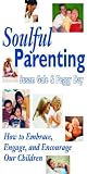 Soulful Parenting : How to Embrace, Engage, and Encourage Our Children