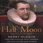 Half Moon: Henry Hudson and the Voyage That Redrew the Map of the New World | Douglas Hunter