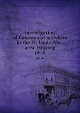 Investigation of Communist activities in the St. Louis, Mo., area. Hearing. pt. 4