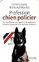 Profession : chien policier : Sur la piste de ces agents tr�s sp�ciaux : formation, anecdotes sur le terrain et r�v�lations
