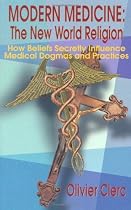 Modern Medicine: The New World Religion: How Beliefs Secretly Influence Medical Dogmas and Practices