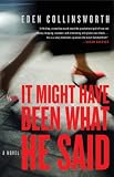 It Might Have Been What He Said: A Novel
