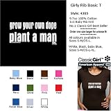GROW YOUR OWN DOPE, PLANT A MAN T-Shirt - 100% Baby Rib Jersey Combed Cotton WOMEN'S T-Shirt - Sweat Shop Free