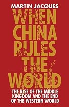 When China Rules the World: The Rise of the Middle Kingdom and the End of the Western World
