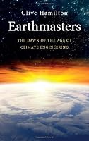 Earthmasters: The Dawn of the Age of Climate Engineering