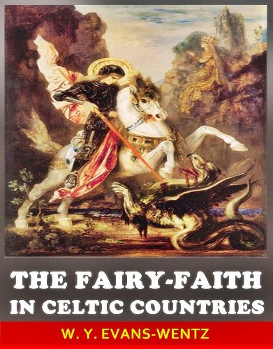 The Fairy-Faith in Celtic Countries - The Classic Scholar Studies of Celtic Spirituality myth (Annotated The Fairy Origin History and The Fairy Stories)