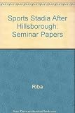 Sports stadia after Hillsborough : papers presented at the seminar held at the Royal Institute of British Architects, 66 Portland Place, London W1 on Thursday 29 March 1990