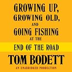 Growing Up, Growing Old and Going Fishing at the End of the Road | Tom Bodett
