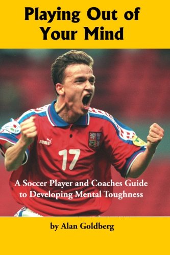 playing out of your mind a soccer player and coaches guide to developing mental toughness volume 1