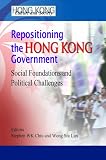 Repositioning the Hong Kong government : social foundations and political challenges