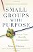 Small Groups with Purpose: How to Create Healthy Communities