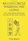 Ba Gua Circle Walking Nei Gong: The Meridian Opening Palms of Ba Gua Zhang