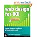 Web Design for ROI: Turning Browsers Into Buyers & Prospects Into Leads: Turning Browsers into Buyers and Prospects into Leads