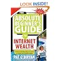 The Absolute Beginner's Guide to Internet Wealth: Everything You Need to Know to Create Your Portable Empire