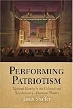 Performing Patriotism: National Identity in the Colonial and Revolutionary American Theater (Early American Studies)