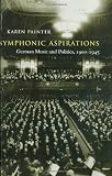 Symphonic Aspirations: German Music and Politics, 1900-1945