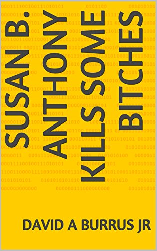 Susan B. Anthony kills some Bitches, by David A Burrus Jr