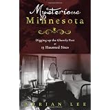Mysterious Minnesota: Digging Up the Ghostly Past at 13 Haunted Sites ~ Adrian Lee