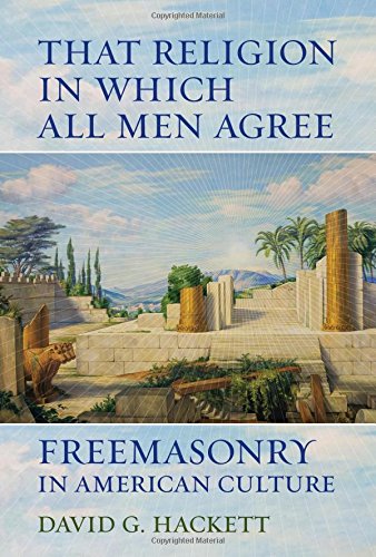 That Religion in Which All Men Agree: Freemasonry in American Culture, by David G. Hackett