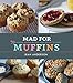 Mad for Muffins: 70 Amazing Muffin Recipes from Savory to Sweet