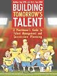 Building Tomorrow's Talent: A Practitioner's Guide to Talent Management and Succession Planning