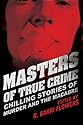 Masters of True Crime: Chilling Stories of Murder and the Macabre edited by R. Barri Flowers