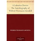 A Labrador Doctor The Autobiography of Wilfred Thomason Grenfell ~ Wilfred Thomason Grenfell