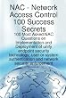 Network Access Control 100 Success Secrets - 100 Most Asked NAC Questions on Implementation and Deployment of unify endpoint security technology, user ... and network security enforcement