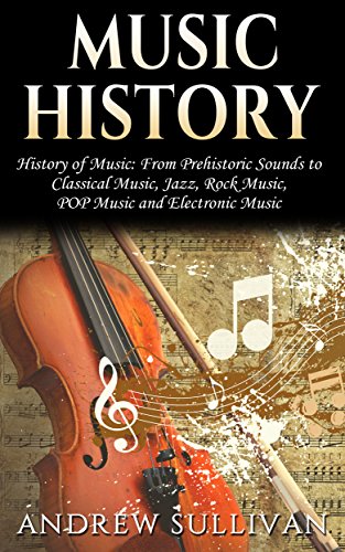 Music History: History of Music: From Prehistoric Sounds to: Classical Music, Jazz, Rock Music, POP Music, and Electronic Music (Baroque Music, Joseph Haydn, Chopin, Beethoven Book 1)