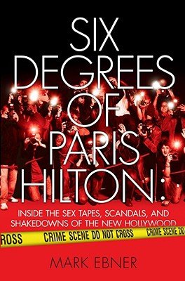 Six Degrees of Paris Hilton: Inside the Sex Tapes, Scandals, and Shakedowns of the New Hollywood [6 DEGREES OF PARIS HILTON]