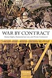 War by contract : human rights, humanitarian law, and private contractors