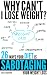 Why Can't I Lose Weight? 26 Ways Your Diet is Sabotaging Your Weight Loss (& What to Do About It) Why Can't I Lose Weight? 26 Ways Your Diet is Sabotaging Your Weight Loss (& What to Do About It)